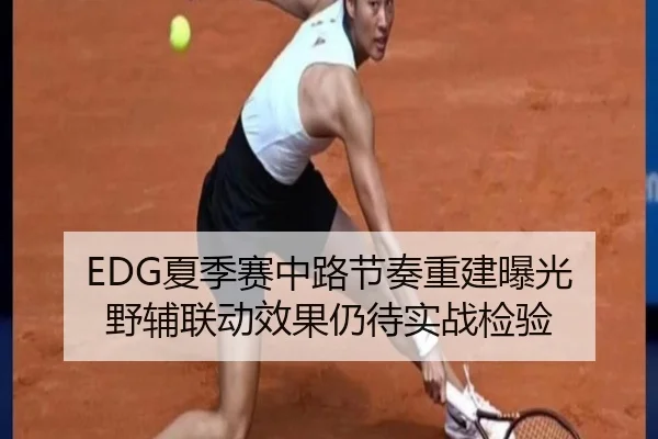 EDG夏季赛中路节奏重建曝光 野辅联动效果仍待实战检验